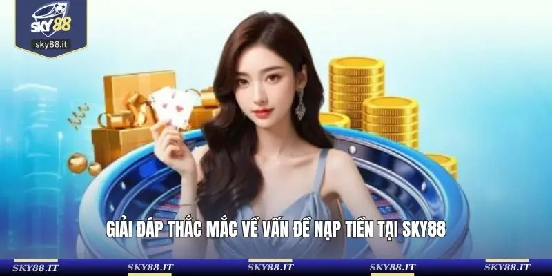 Giải đáp thắc mắc về vấn đề nạp tiền tại SKY88
