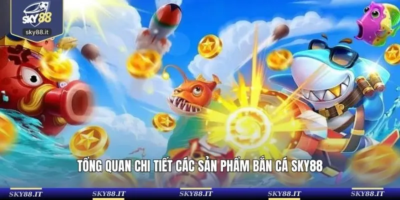 Tổng quan chi tiết các sản phẩm Bắn Cá SKY88